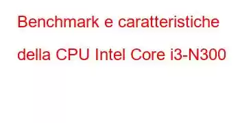 Benchmark e caratteristiche della CPU Intel Core i3-N300