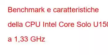 Benchmark e caratteristiche della CPU Intel Core Solo U1500 a 1,33 GHz