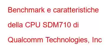 Benchmark e caratteristiche della CPU SDM710 di Qualcomm Technologies, Inc