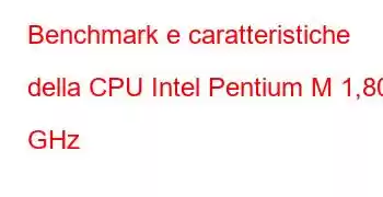 Benchmark e caratteristiche della CPU Intel Pentium M 1,80 GHz