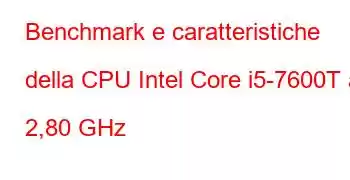 Benchmark e caratteristiche della CPU Intel Core i5-7600T a 2,80 GHz