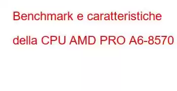 Benchmark e caratteristiche della CPU AMD PRO A6-8570