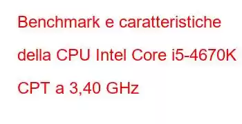 Benchmark e caratteristiche della CPU Intel Core i5-4670K CPT a 3,40 GHz