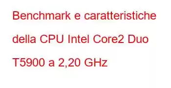 Benchmark e caratteristiche della CPU Intel Core2 Duo T5900 a 2,20 GHz