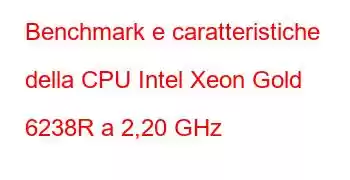 Benchmark e caratteristiche della CPU Intel Xeon Gold 6238R a 2,20 GHz