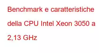 Benchmark e caratteristiche della CPU Intel Xeon 3050 a 2,13 GHz