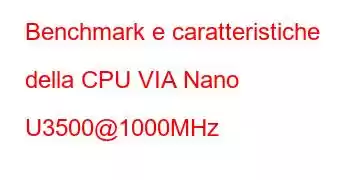 Benchmark e caratteristiche della CPU VIA Nano U3500@1000MHz