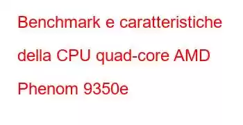 Benchmark e caratteristiche della CPU quad-core AMD Phenom 9350e