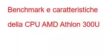 Benchmark e caratteristiche della CPU AMD Athlon 300U