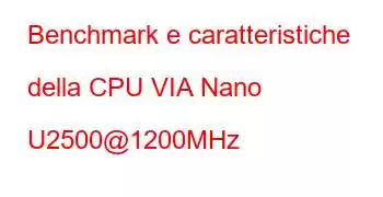 Benchmark e caratteristiche della CPU VIA Nano U2500@1200MHz