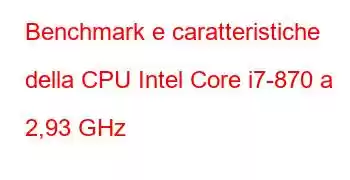 Benchmark e caratteristiche della CPU Intel Core i7-870 a 2,93 GHz