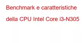 Benchmark e caratteristiche della CPU Intel Core i3-N305