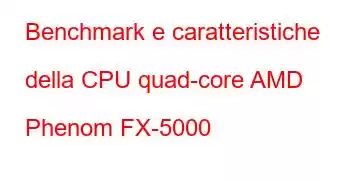 Benchmark e caratteristiche della CPU quad-core AMD Phenom FX-5000