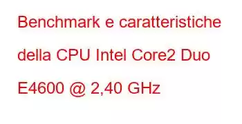 Benchmark e caratteristiche della CPU Intel Core2 Duo E4600 @ 2,40 GHz