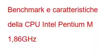 Benchmark e caratteristiche della CPU Intel Pentium M 1,86GHz