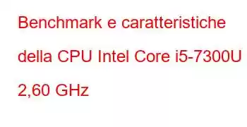 Benchmark e caratteristiche della CPU Intel Core i5-7300U a 2,60 GHz