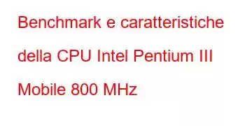 Benchmark e caratteristiche della CPU Intel Pentium III Mobile 800 MHz