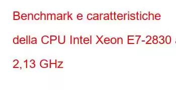 Benchmark e caratteristiche della CPU Intel Xeon E7-2830 a 2,13 GHz