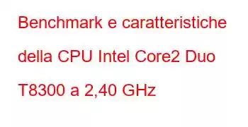 Benchmark e caratteristiche della CPU Intel Core2 Duo T8300 a 2,40 GHz