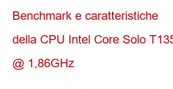 Benchmark e caratteristiche della CPU Intel Core Solo T1350 @ 1,86GHz