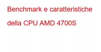 Benchmark e caratteristiche della CPU AMD 4700S