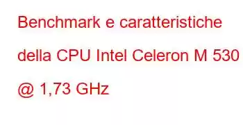 Benchmark e caratteristiche della CPU Intel Celeron M 530 @ 1,73 GHz