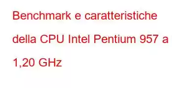 Benchmark e caratteristiche della CPU Intel Pentium 957 a 1,20 GHz