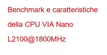 Benchmark e caratteristiche della CPU VIA Nano L2100@1800MHz