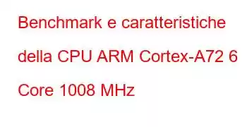 Benchmark e caratteristiche della CPU ARM Cortex-A72 6 Core 1008 MHz