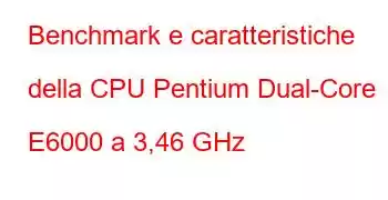 Benchmark e caratteristiche della CPU Pentium Dual-Core E6000 a 3,46 GHz