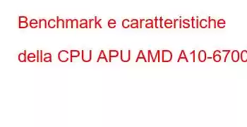 Benchmark e caratteristiche della CPU APU AMD A10-6700T