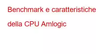 Benchmark e caratteristiche della CPU Amlogic