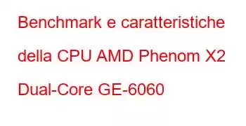 Benchmark e caratteristiche della CPU AMD Phenom X2 Dual-Core GE-6060