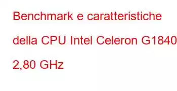 Benchmark e caratteristiche della CPU Intel Celeron G1840 a 2,80 GHz