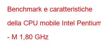 Benchmark e caratteristiche della CPU mobile Intel Pentium 4 - M 1,80 GHz