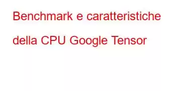 Benchmark e caratteristiche della CPU Google Tensor