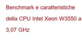 Benchmark e caratteristiche della CPU Intel Xeon W3550 a 3,07 GHz