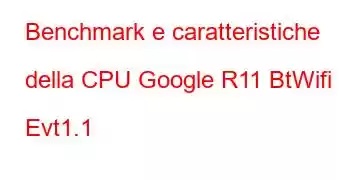 Benchmark e caratteristiche della CPU Google R11 BtWifi Evt1.1